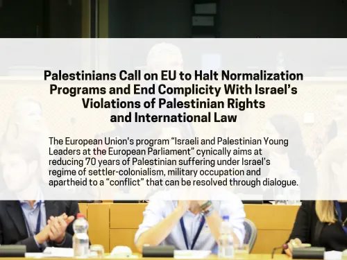 Palestinians Call on EU to Halt Normalization Programs and End Complicity With Israel’s Violations of Palestinian Rights and International Law